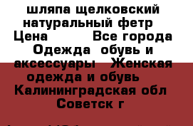 шляпа щелковский натуральный фетр › Цена ­ 500 - Все города Одежда, обувь и аксессуары » Женская одежда и обувь   . Калининградская обл.,Советск г.